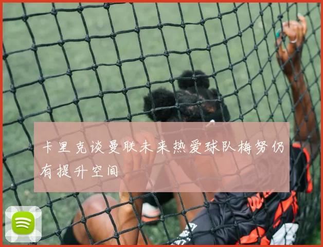 卡里克谈曼联未来热爱球队梅努仍有提升空间