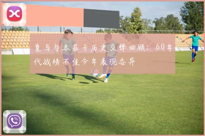 皇马与本菲卡历史交锋回顾：60年代战绩不佳今年表现各异