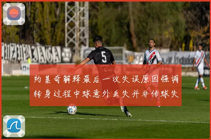 约基奇解释最后一攻失误原因强调转身过程中球意外丢失并非传球失误