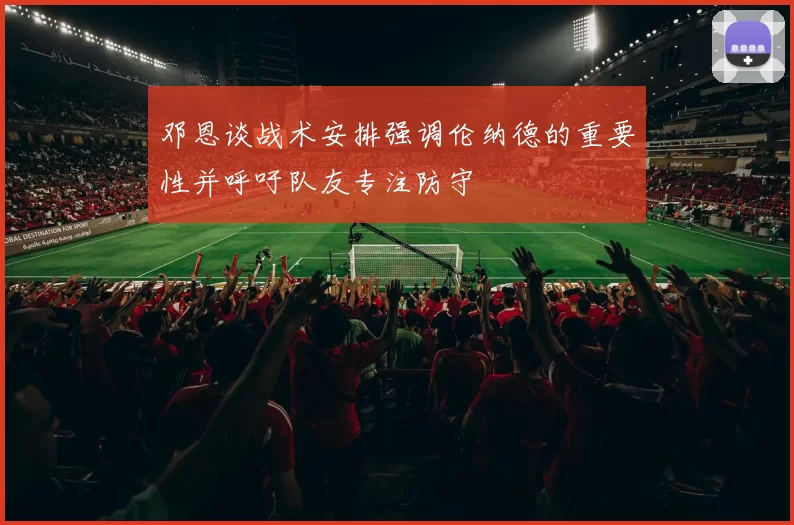 邓恩谈战术安排强调伦纳德的重要性并呼吁队友专注防守